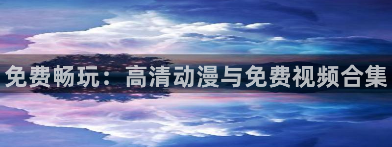 l里番动漫：免费畅玩：高清动漫与免费视频合集
