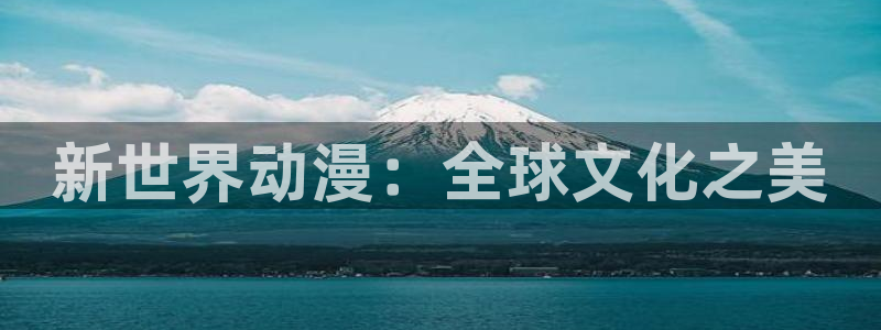 优质里番：新世界动漫：全球文化之美