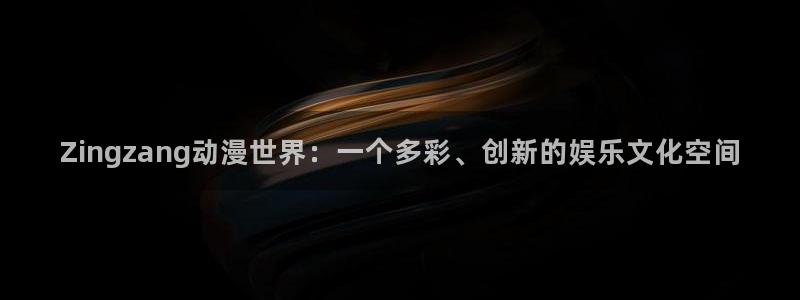 最新日本动漫里番：Zingzang动漫世界：一个多彩、创新的娱乐文化空间