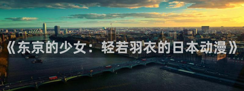 动漫里番推荐网站：《东京的少女：轻若羽衣的日本动漫》