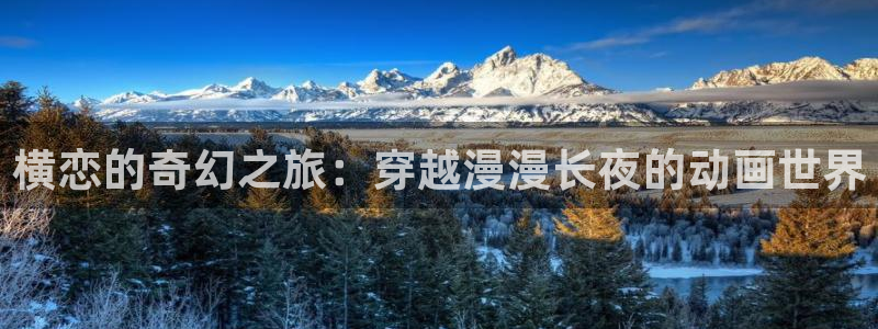 动漫大全里番动漫：横恋的奇幻之旅：穿越漫漫长夜的动画世界