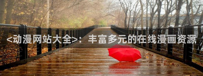 里番动漫网：<动漫网站大全>：丰富多元的在线漫画资源