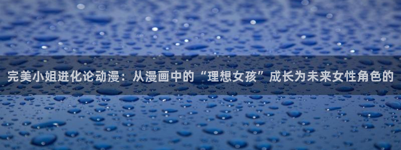 口工里番漫画：完美小姐进化论动漫：从漫画中的“理想女孩”成长为未来女性角色的